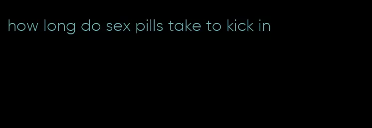 how long do sex pills take to kick in