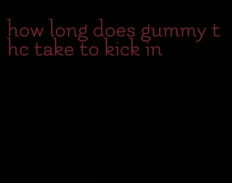 how long does gummy thc take to kick in