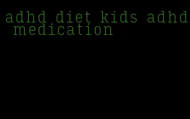 adhd diet kids adhd medication