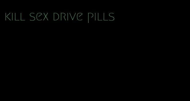 kill sex drive pills