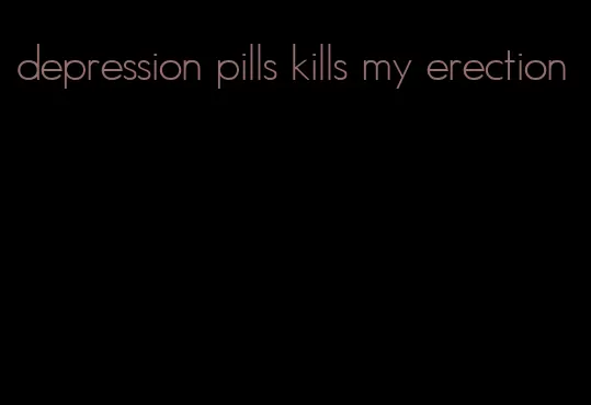 depression pills kills my erection