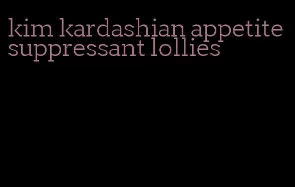 kim kardashian appetite suppressant lollies