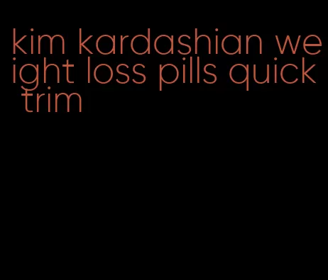 kim kardashian weight loss pills quick trim