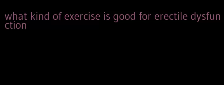 what kind of exercise is good for erectile dysfunction