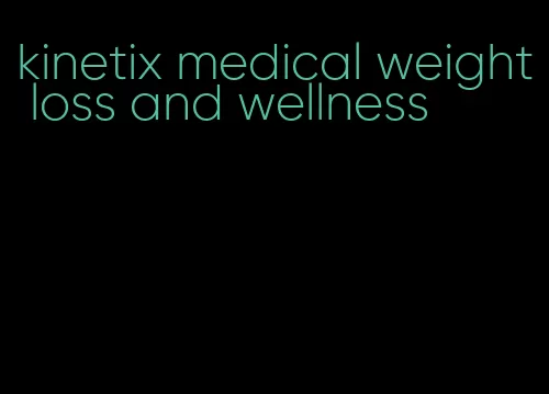 kinetix medical weight loss and wellness