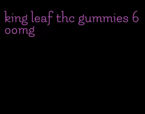 king leaf thc gummies 600mg