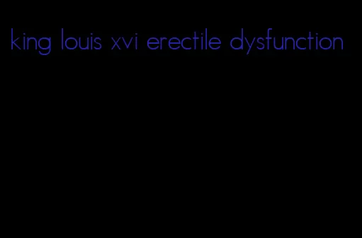 king louis xvi erectile dysfunction