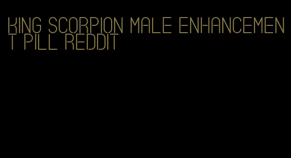 king scorpion male enhancement pill reddit