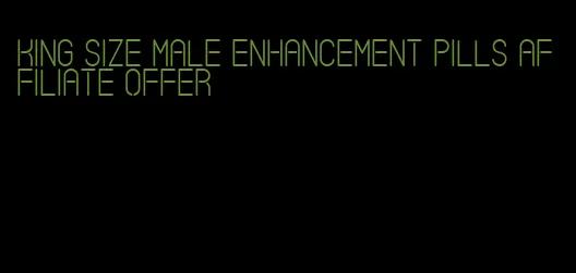 king size male enhancement pills affiliate offer