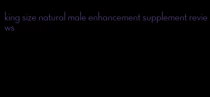 king size natural male enhancement supplement reviews