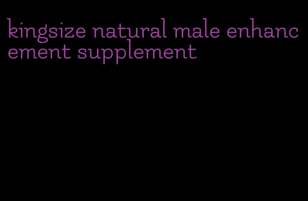 kingsize natural male enhancement supplement