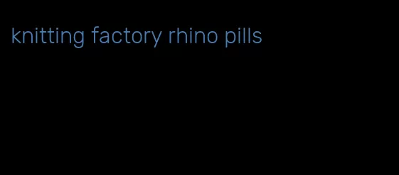 knitting factory rhino pills