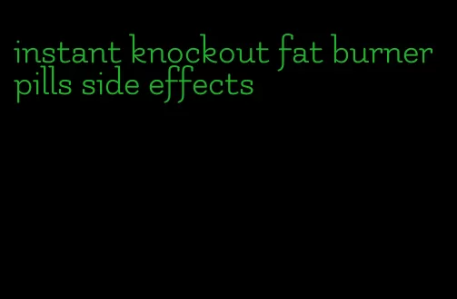 instant knockout fat burner pills side effects