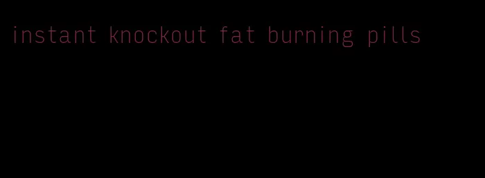 instant knockout fat burning pills