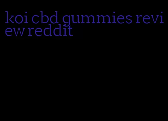 koi cbd gummies review reddit