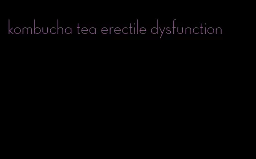 kombucha tea erectile dysfunction