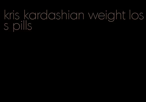 kris kardashian weight loss pills