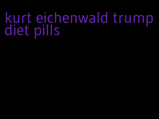 kurt eichenwald trump diet pills