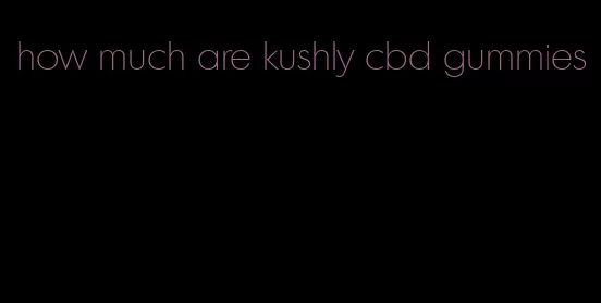 how much are kushly cbd gummies