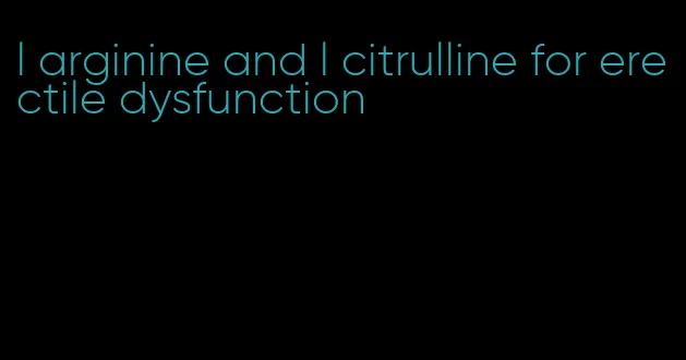 l arginine and l citrulline for erectile dysfunction