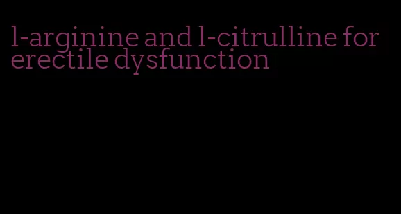 l-arginine and l-citrulline for erectile dysfunction