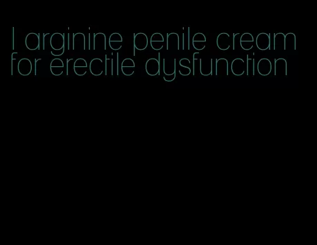 l arginine penile cream for erectile dysfunction