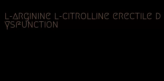 l-arginine l-citrolline erectile dysfunction