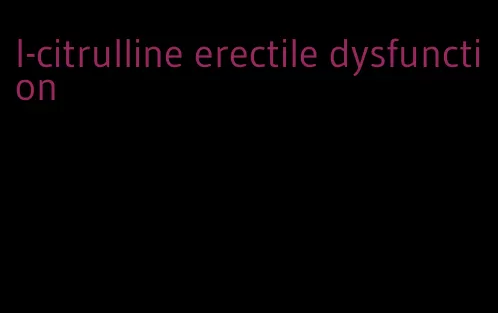 l-citrulline erectile dysfunction