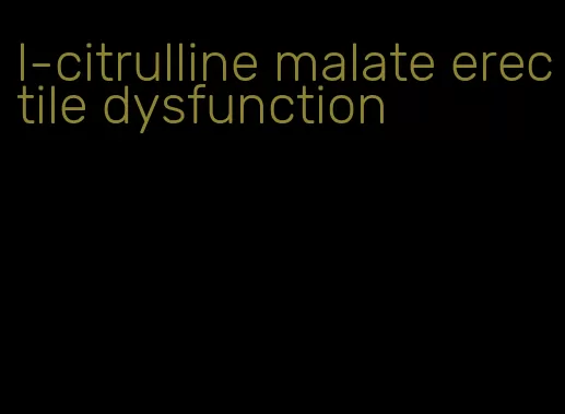 l-citrulline malate erectile dysfunction