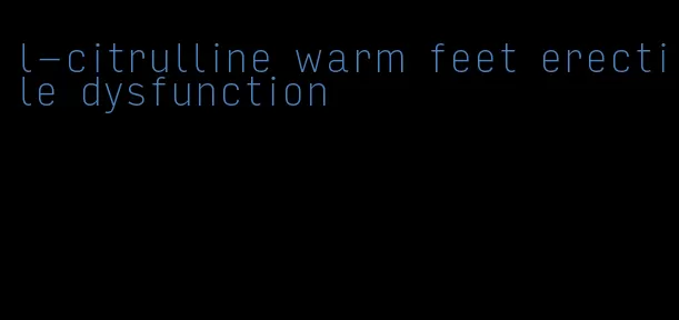 l-citrulline warm feet erectile dysfunction