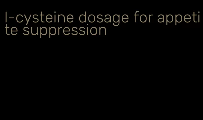 l-cysteine dosage for appetite suppression