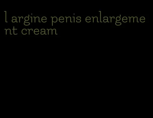 l argine penis enlargement cream