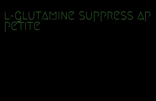 l-glutamine suppress appetite