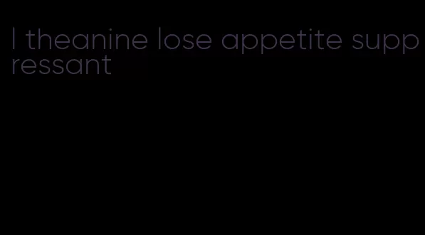 l theanine lose appetite suppressant