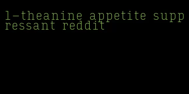 l-theanine appetite suppressant reddit