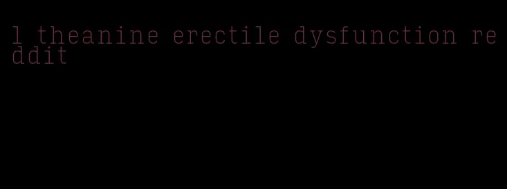 l theanine erectile dysfunction reddit