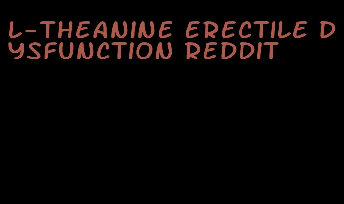 l-theanine erectile dysfunction reddit