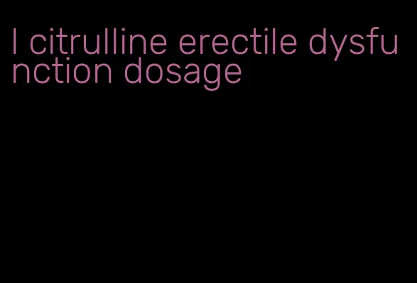 l citrulline erectile dysfunction dosage