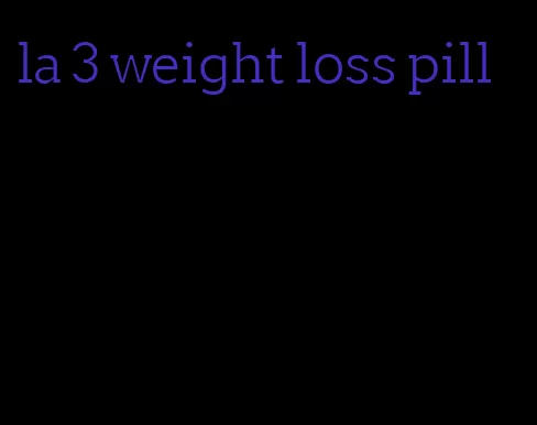 la 3 weight loss pill