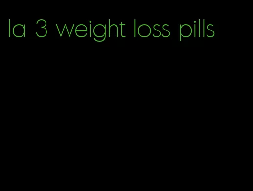 la 3 weight loss pills