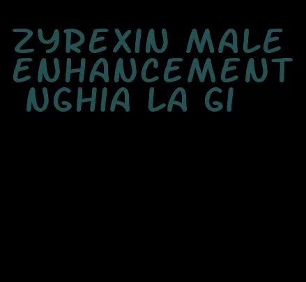 zyrexin male enhancement nghia la gi