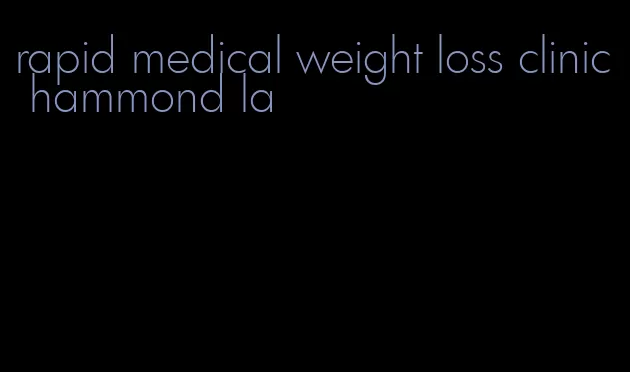 rapid medical weight loss clinic hammond la