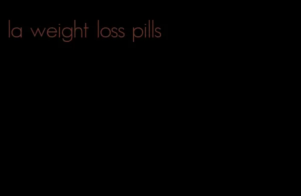 la weight loss pills