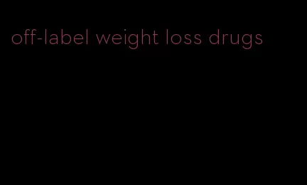 off-label weight loss drugs