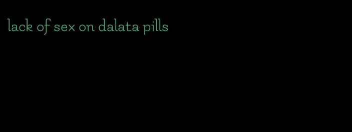 lack of sex on dalata pills