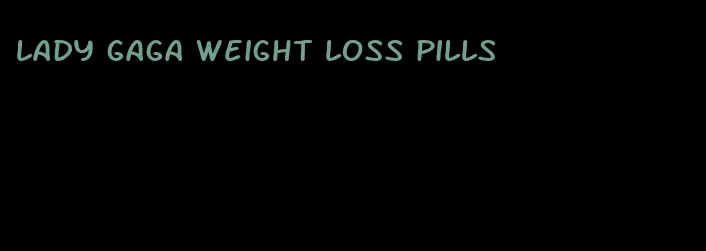 lady gaga weight loss pills