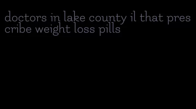 doctors in lake county il that prescribe weight loss pills