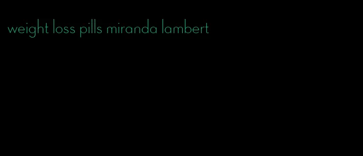 weight loss pills miranda lambert