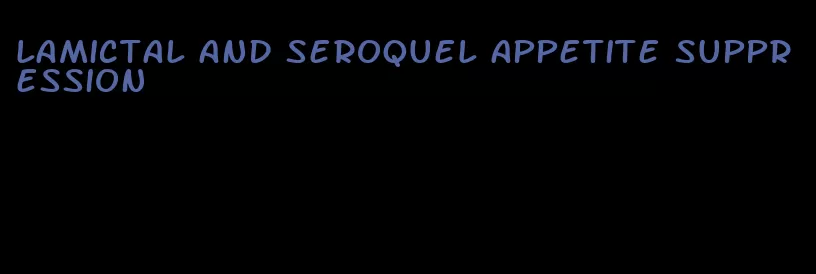 lamictal and seroquel appetite suppression