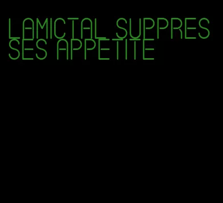 lamictal suppresses appetite